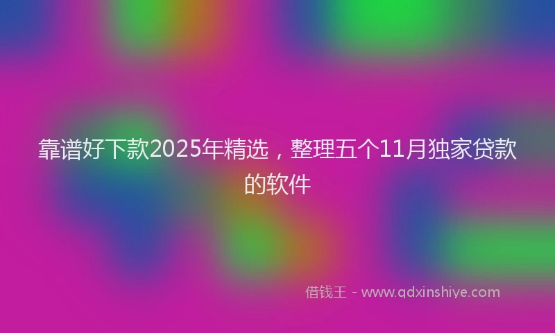 靠谱好下款2025年精选，整理五个11月独家贷款的软件