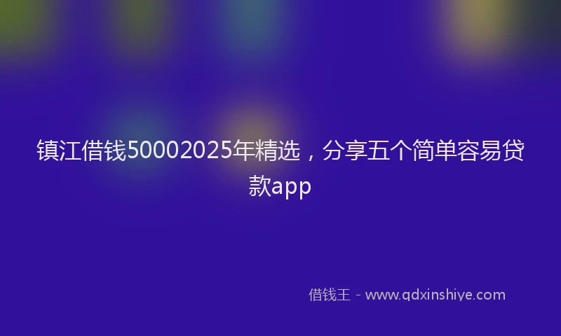 镇江借钱50002025年精选，分享五个简单容易贷款app