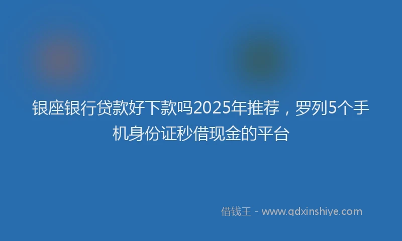 银座银行贷款好下款吗2025年推荐，罗列5个手机身份证秒借现金的平台
