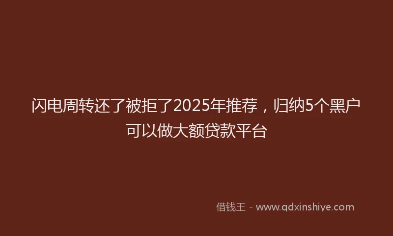 闪电周转还了被拒了2025年推荐，归纳5个黑户可以做大额贷款平台