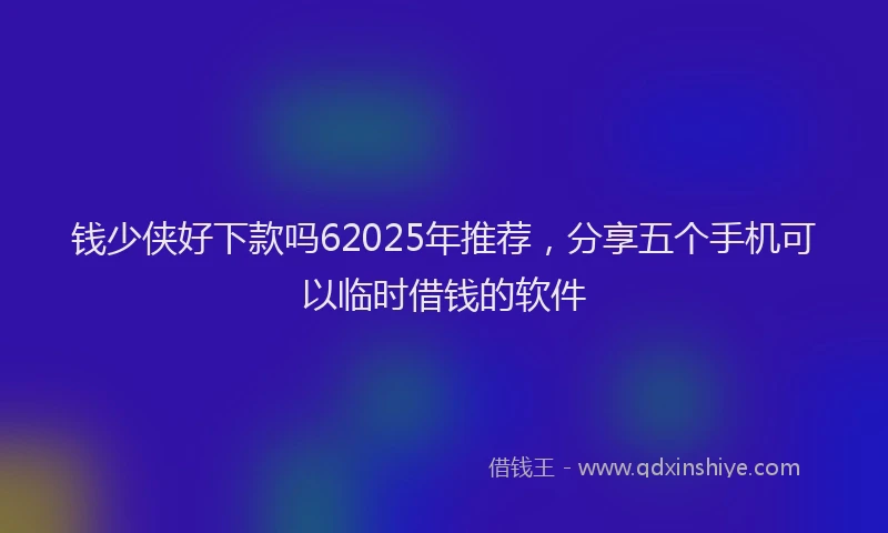 钱少侠好下款吗62025年推荐，分享五个手机可以临时借钱的软件