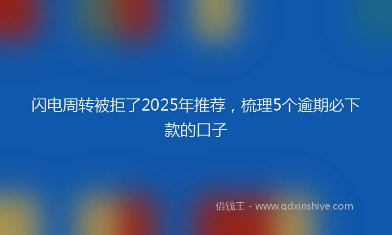 闪电周转被拒了2025年推荐，梳理5个逾期必下款的口子