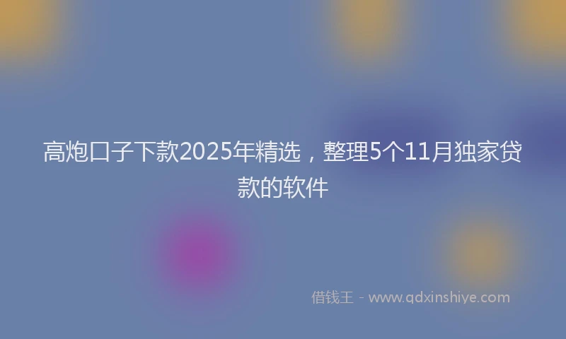 高炮口子下款2025年精选，整理5个11月独家贷款的软件