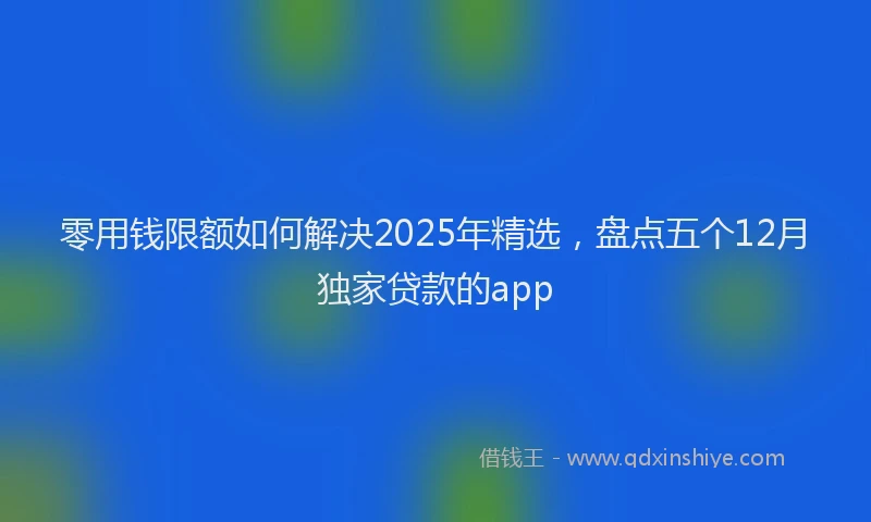 零用钱限额如何解决2025年精选，盘点五个12月独家贷款的app