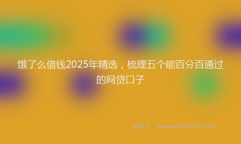饿了么借钱2025年精选，梳理五个能百分百通过的网贷口子