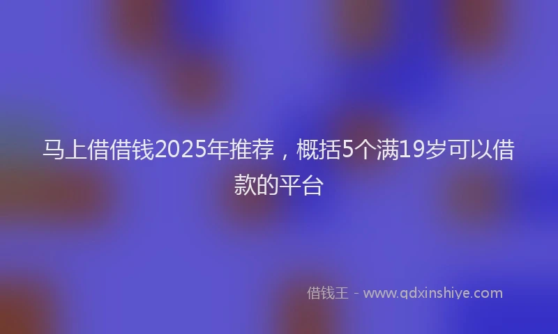 马上借借钱2025年推荐，概括5个满19岁可以借款的平台