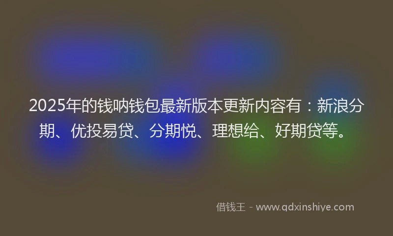 2025年的钱呐钱包最新版本更新内容有：新浪分期、优投易贷、分期悦、理想给、好期贷等。
