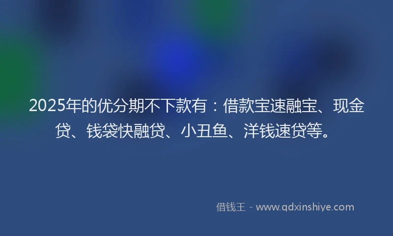 2025年的优分期不下款有：借款宝速融宝、现金贷、钱袋快融贷、小丑鱼、洋钱速贷等。