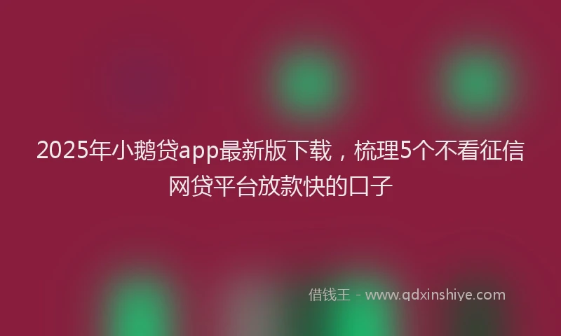 2025年小鹅贷app最新版下载，梳理5个不看征信网贷平台放款快的口子