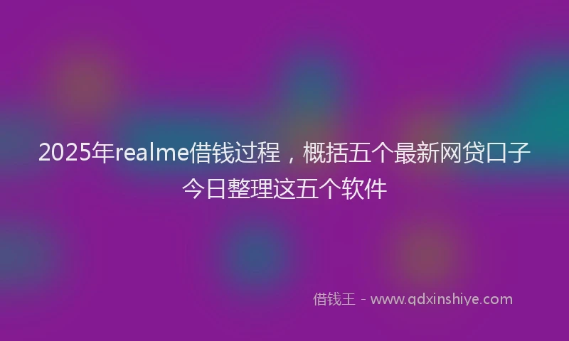 2025年realme借钱过程，概括五个最新网贷口子今日整理这五个软件