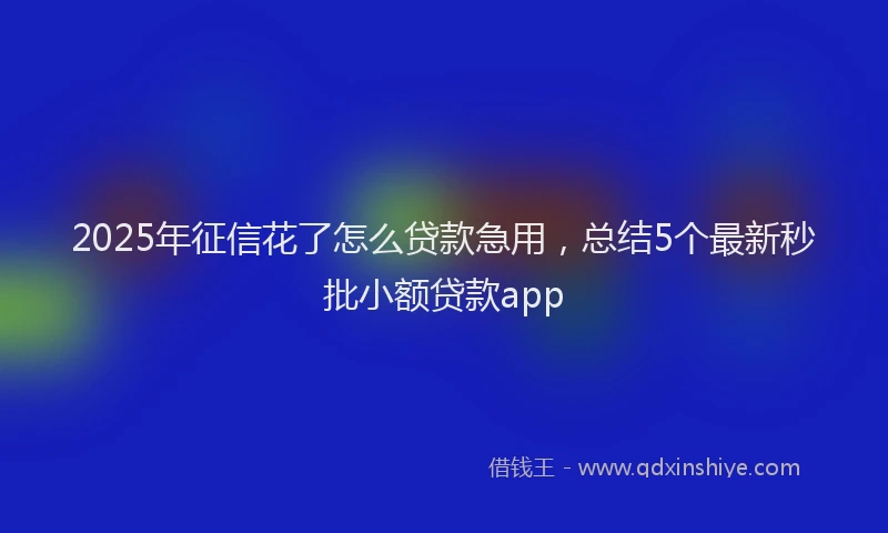 2025年征信花了怎么贷款急用，总结5个最新秒批小额贷款app