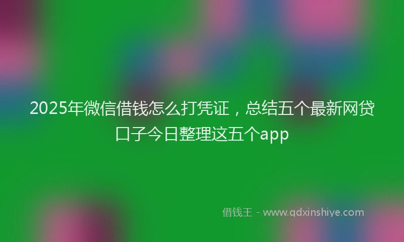 2025年微信借钱怎么打凭证，总结五个最新网贷口子今日整理这五个app