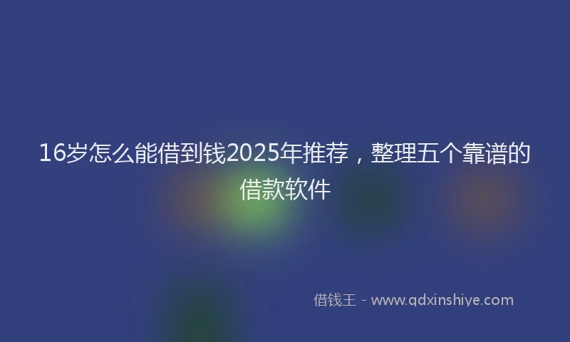 16岁怎么能借到钱2025年推荐，整理五个靠谱的借款软件
