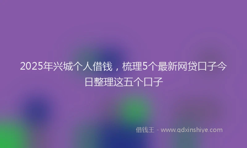 2025年兴城个人借钱，梳理5个最新网贷口子今日整理这五个口子