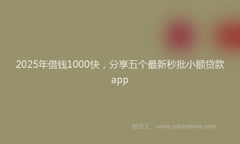 2025年借钱1000快，分享五个最新秒批小额贷款app