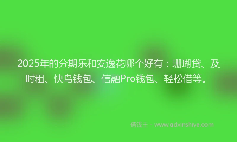 2025年的分期乐和安逸花哪个好有：珊瑚贷、及时租、快鸟钱包、信融Pro钱包、轻松借等。