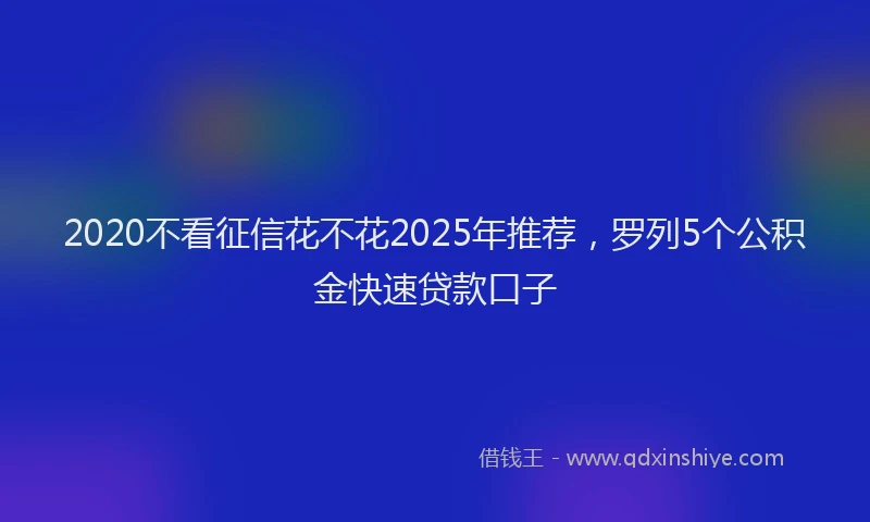 2020不看征信花不花2025年推荐，罗列5个公积金快速贷款口子