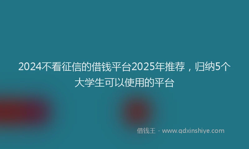 2024不看征信的借钱平台2025年推荐，归纳5个大学生可以使用的平台