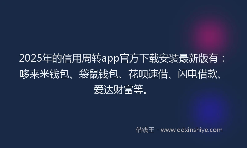 2025年的信用周转app官方下载安装最新版有：哆来米钱包、袋鼠钱包、花呗速借、闪电借款、爱达财富等。