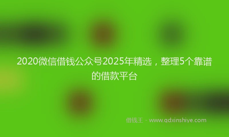 2020微信借钱公众号2025年精选，整理5个靠谱的借款平台