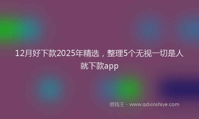 12月好下款2025年精选，整理5个无视一切是人就下款app
