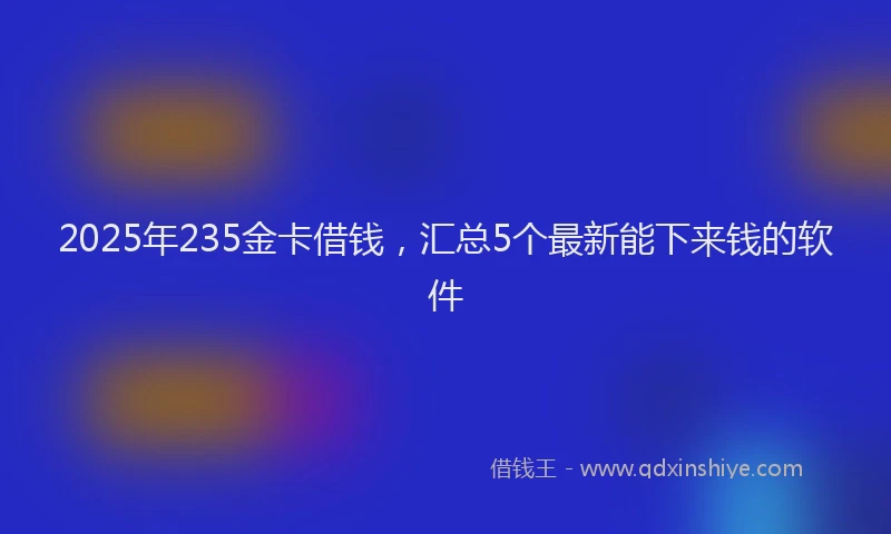 2025年235金卡借钱，汇总5个最新能下来钱的软件