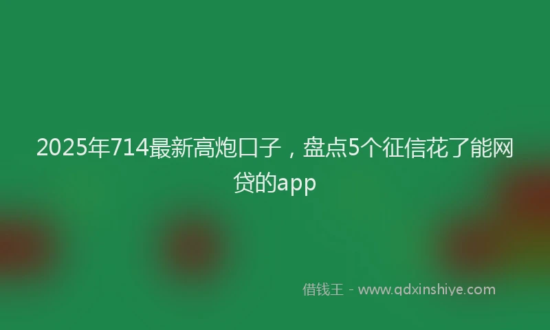 2025年714最新高炮口子，盘点5个征信花了能网贷的app
