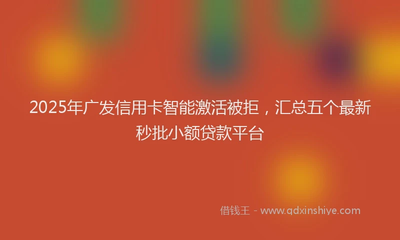 2025年广发信用卡智能激活被拒，汇总五个最新秒批小额贷款平台
