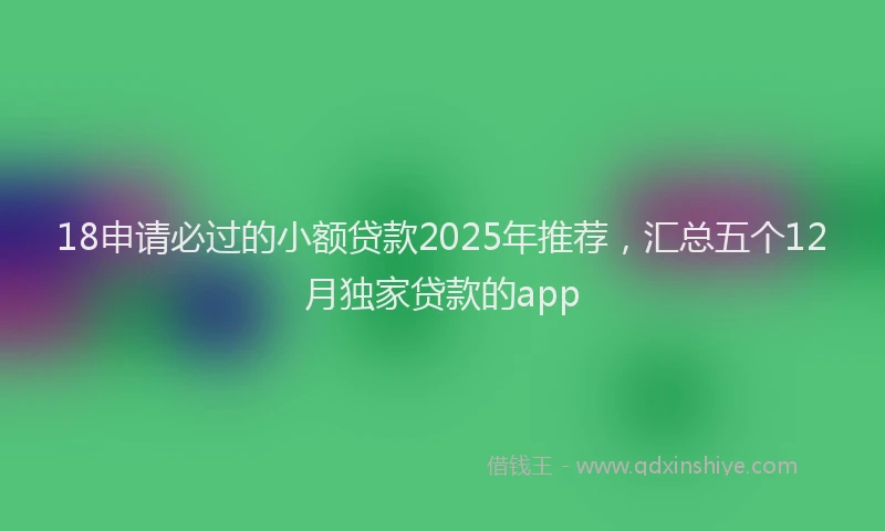 18申请必过的小额贷款2025年推荐，汇总五个12月独家贷款的app