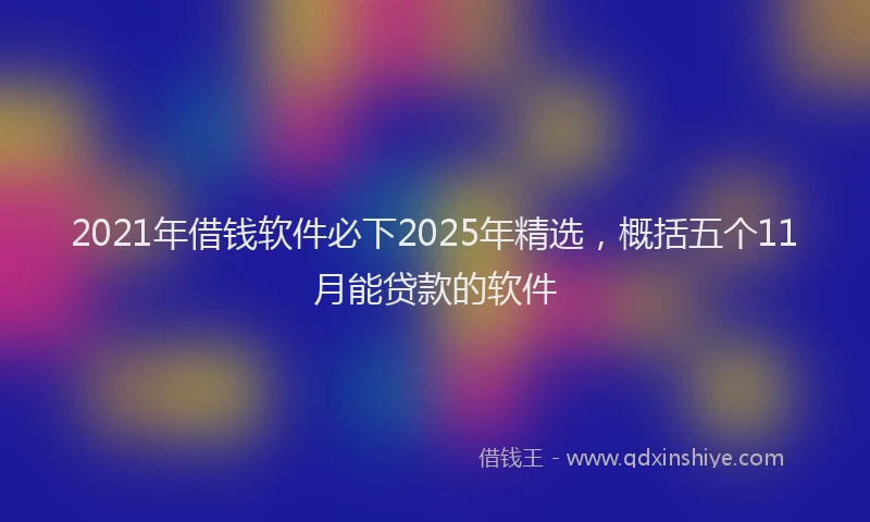 2021年借钱软件必下2025年精选，概括五个11月能贷款的软件
