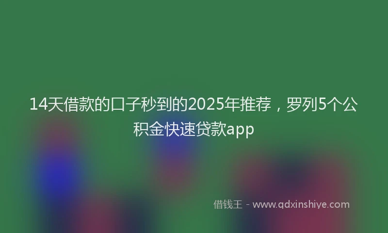 14天借款的口子秒到的2025年推荐，罗列5个公积金快速贷款app