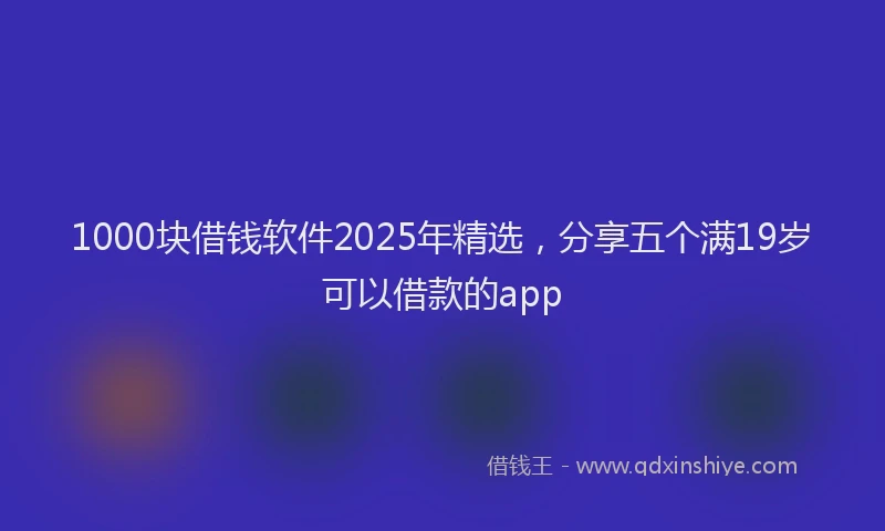 1000块借钱软件2025年精选，分享五个满19岁可以借款的app