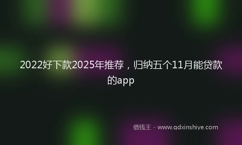 2022好下款2025年推荐，归纳五个11月能贷款的app