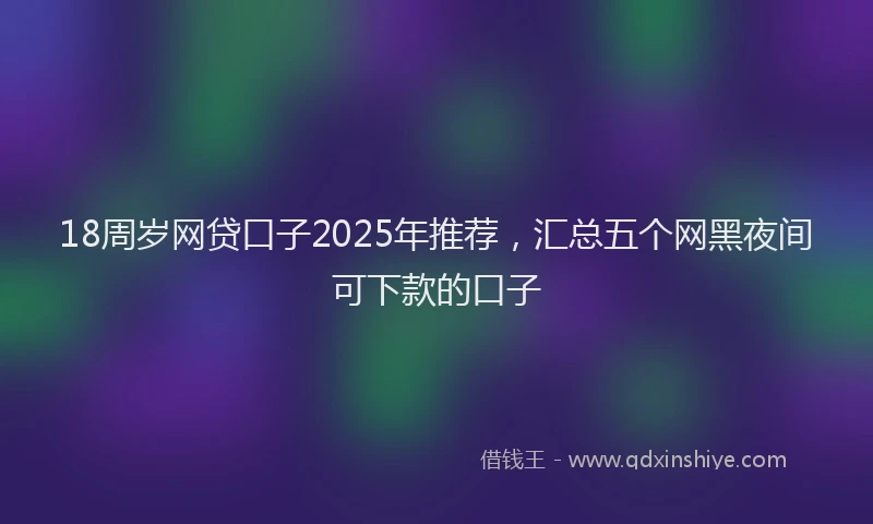 18周岁网贷口子2025年推荐，汇总五个网黑夜间可下款的口子