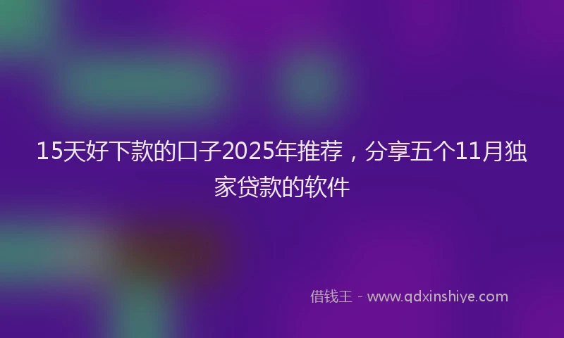 15天好下款的口子2025年推荐，分享五个11月独家贷款的软件