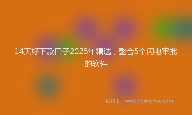 14天好下款口子2025年精选，整合5个闪电审批的软件