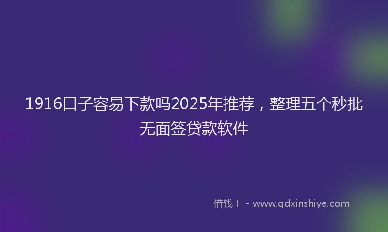1916口子容易下款吗2025年推荐，整理五个秒批无面签贷款软件