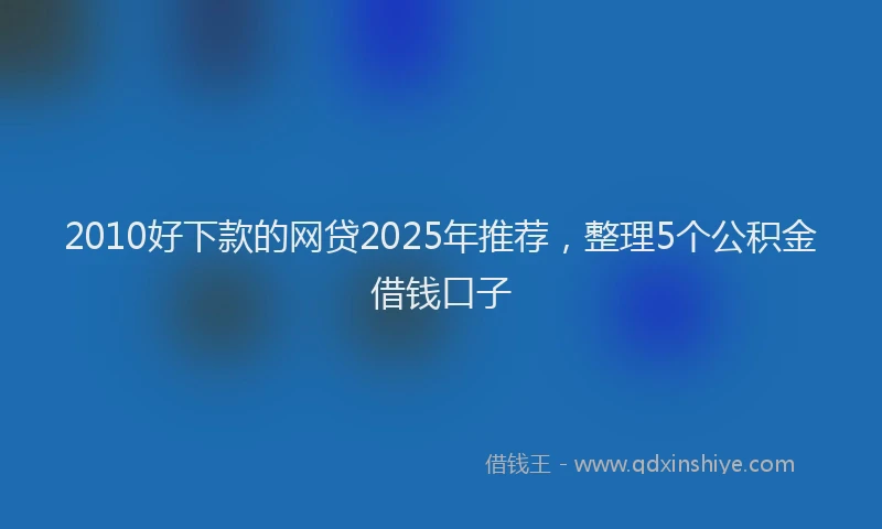 2010好下款的网贷2025年推荐，整理5个公积金借钱口子