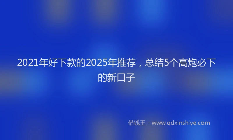 2021年好下款的2025年推荐，总结5个高炮必下的新口子
