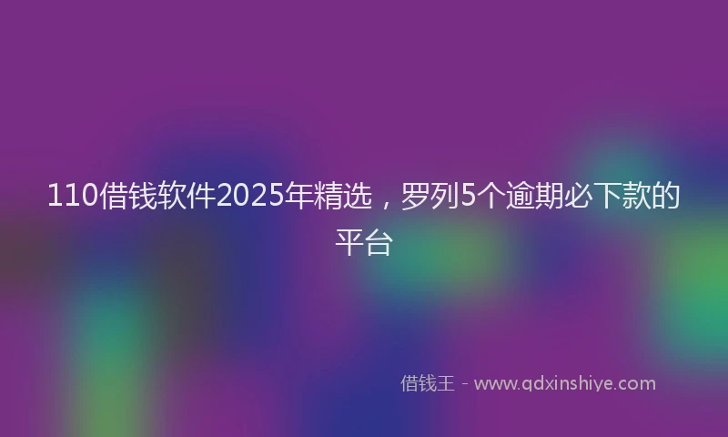110借钱软件2025年精选，罗列5个逾期必下款的平台