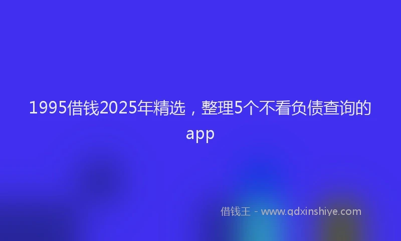 1995借钱2025年精选，整理5个不看负债查询的app