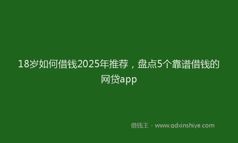 18岁如何借钱2025年推荐，盘点5个靠谱借钱的网贷app