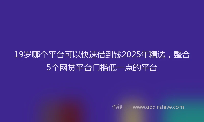 19岁哪个平台可以快速借到钱2025年精选，整合5个网贷平台门槛低一点的平台