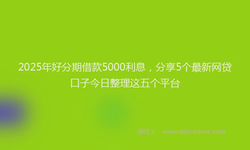 2025年好分期借款5000利息，分享5个最新网贷口子今日整理这五个平台