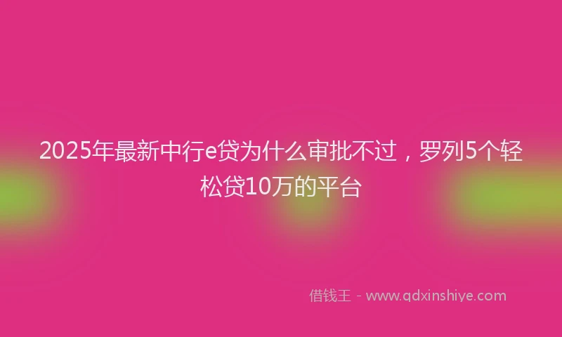 2025年最新中行e贷为什么审批不过，罗列5个轻松贷10万的平台