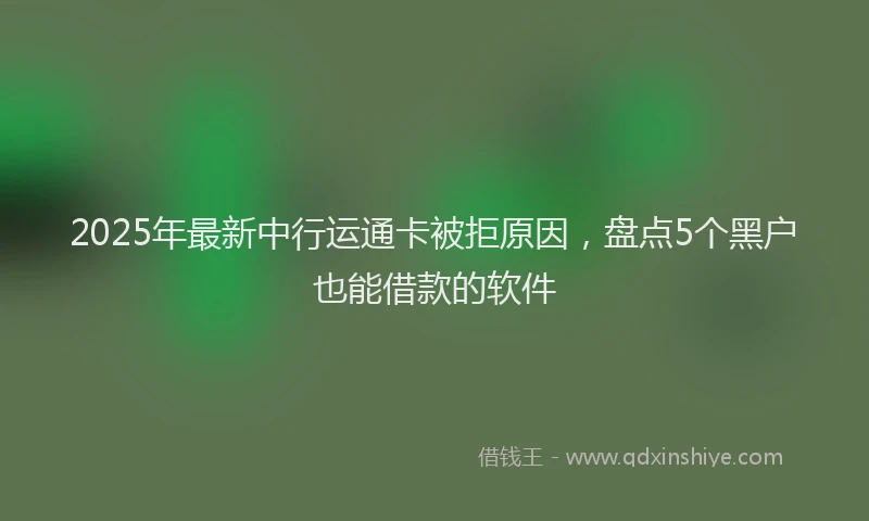 2025年最新中行运通卡被拒原因，盘点5个黑户也能借款的软件