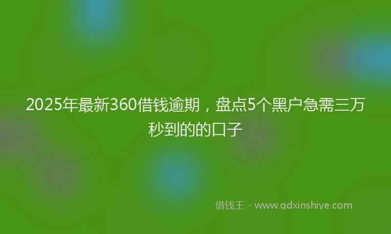 2025年最新360借钱逾期，盘点5个黑户急需三万秒到的的口子