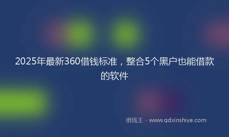 2025年最新360借钱标准，整合5个黑户也能借款的软件