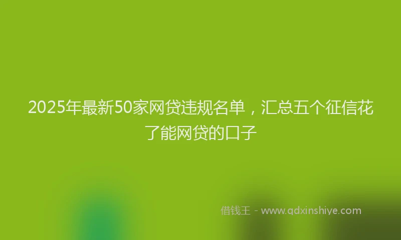 2025年最新50家网贷违规名单，汇总五个征信花了能网贷的口子