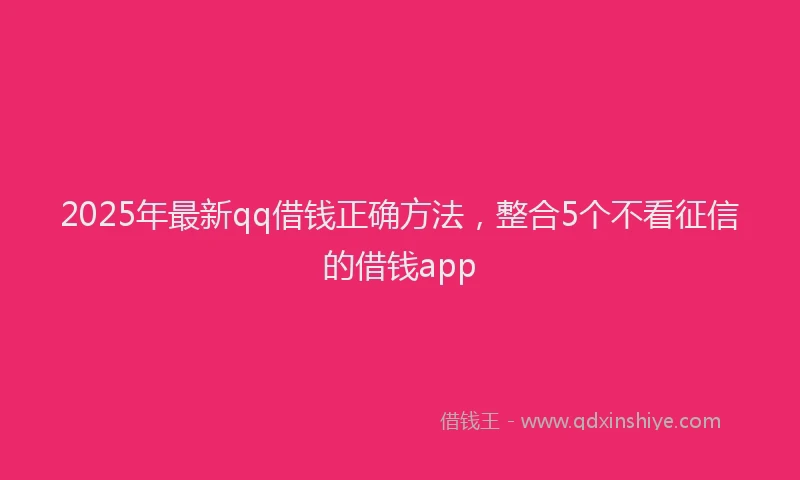 2025年最新qq借钱正确方法，整合5个不看征信的借钱app